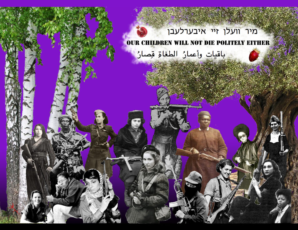 digital collage of partisan and anticolonial women fighters, against a purple background, with a birch tree to the left and an olive tree to the right. text framed by a pomegranate and a cactus fruit says "we will outlive them" in yiddish, "our children will not die politely either" in english, and "the people stay on while tyrants' lives are short" in arabic